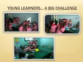 YOUNG LEARNERS… A BIG CHALLENGE
 