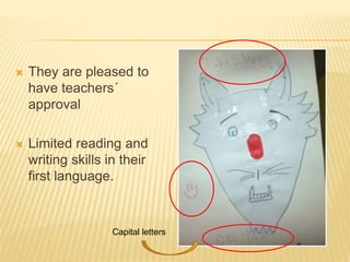 They are pleased to
have teachers´
approval
 Limited reading and
writing skills in their
first language.
Capital letters
 