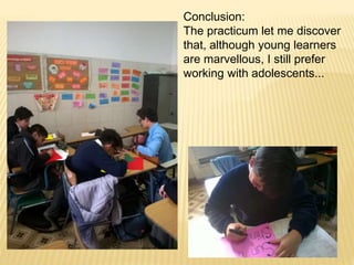 Conclusion:
The practicum let me discover
that, although young learners
are marvellous, I still prefer
working with adolescents...
 