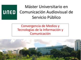 Máster Universitario en
Comunicación Audiovisual de
Servicio Público
Convergencia de Medios y
Tecnologías de la Información y
Comunicación
 