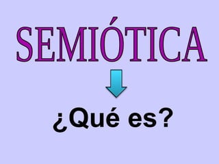 SEMIÓTICA ¿Qué es? 