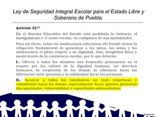 Ley de Seguridad Integral Escolar para el Estado Libre y
Soberano de Puebla.
 