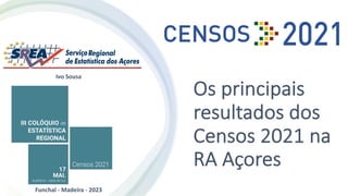 Os principais
resultados dos
Censos 2021 na
RA Açores
Ivo Sousa
Funchal - Madeira - 2023
 