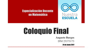Coloquio Final
Augusto Burgos
DNI 25373173
Especialización Docente
en Matemática
24 de Junio/2017
 