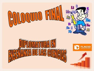 COLOQUIO  FINAL  DIPLOMATURA EN ENSEÑANZA DE LAS CIENCIAS 