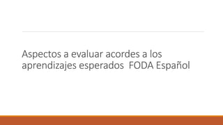 Aspectos a evaluar acordes a los
aprendizajes esperados FODA Español
 
