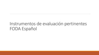 Instrumentos de evaluación pertinentes
FODA Español
 