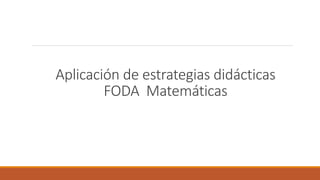 Aplicación de estrategias didácticas
FODA Matemáticas
 