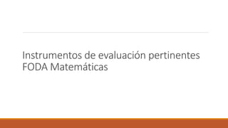 Instrumentos de evaluación pertinentes
FODA Matemáticas
 