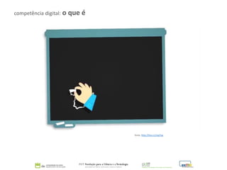 competência digital: o que é
fonte: http://tiny.cc/zop7ay
 