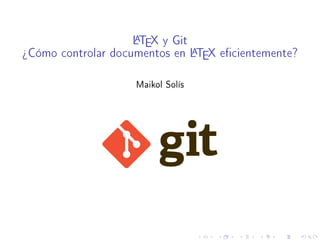LATEX y Git
¾Cómo controlar documentos en LATEX ecientemente?
Maikol Solís
 