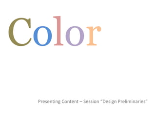 Color
Presenting Content – Session “Design Preliminaries”
 