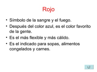 Rojo Símbolo de la sangre y el fuego. Después del color azul, es el color favorito de la gente. Es el más flexible y más cálido. Es el indicado para sopas, alimentos congelados y carnes. 