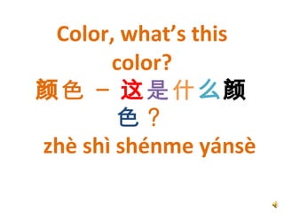 Color, what’s this color? 颜色 –  这 是 什 么 颜 色 ？   zhè shì shénme yánsè 