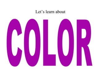COLOR Let’s learn about  