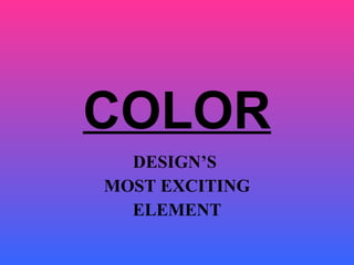 COLOR DESIGN’S  MOST EXCITING ELEMENT 
