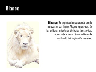 BlancoEl blanco: Su significado es asociado con la pureza, fe, con la paz. Alegría y pulcritud. En las culturas orientales simboliza la otra vida, representa el amor divino, estimula la humildad y la imaginación creativa. 