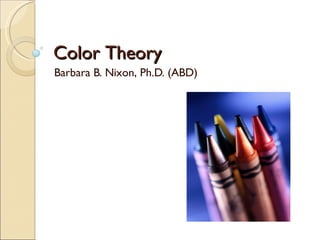 Color Theory Barbara B. Nixon, Ph.D. (ABD) 