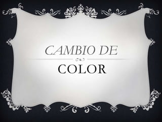 CAMBIO DE
 COLOR
 