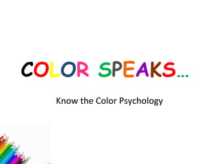COLOR SPEAKS…
  Know the Color Psychology
 