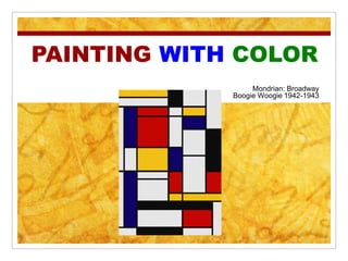 PAINTING WITH COLOR
                  Mondrian: Broadway
             Boogie Woogie 1942-1943
 
