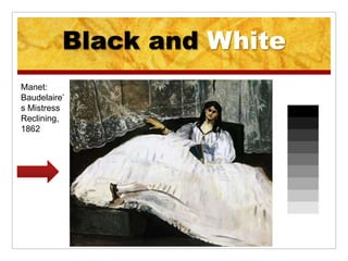 Black and White
Manet:
Baudelaire’
s Mistress
Reclining,
1862
 