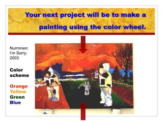 Your next project will be to make a
             painting using the color wheel.


Nurminen:
I’m Sorry:
2003


Color
scheme

Orange
Yellow
Green
Blue
 