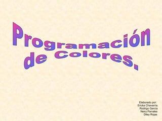 Programación  de Colores. Elaborado por: Ericka Chavarría. Rodrigo García Neiry Parrales Diley Rojas 