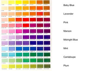 Baby Blue
Lavender
Pink
Maroon
Midnight Blue
Mint
Cantaloupe
Plum
 