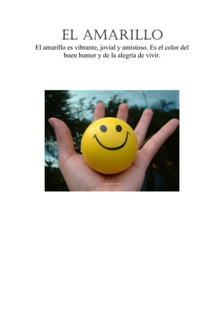El AMArIllO
El amarillo es vibrante, jovial y amistoso. Es el color del
buen humor y de la alegría de vivir.

 