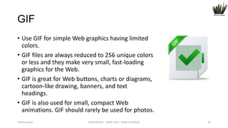 GIF
• Use GIF for simple Web graphics having limited
colors.
• GIF files are always reduced to 256 unique colors
or less and they make very small, fast-loading
graphics for the Web.
• GIF is great for Web buttons, charts or diagrams,
cartoon-like drawing, banners, and text
headings.
• GIF is also used for small, compact Web
animations. GIF should rarely be used for photos.
Titolo lezione

WEB DESIGN NABA 2014 Roberto DADDA

39

 