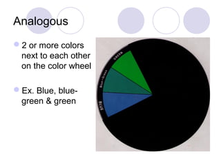 Analogous 
2 or more colors 
next to each other 
on the color wheel 
Ex. Blue, blue-green 
& green 
 