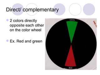 Direct/ complementary 
2 colors directly 
opposite each other 
on the color wheel 
Ex. Red and green 
 