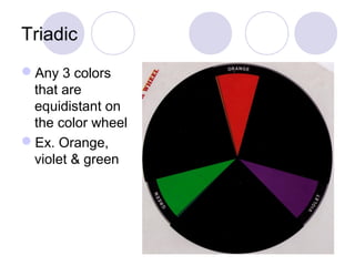 Triadic 
Any 3 colors 
that are 
equidistant on 
the color wheel 
Ex. Orange, 
violet & green 
 