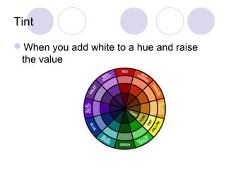 Tint 
When you add white to a hue and raise 
the value 
 