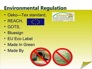 Environmental Regulation
• Oeko—Tex standard,
• REACH,
• GOTS,
• Bluesign
• EU Eco Label
• Made In Green
• Made By
 