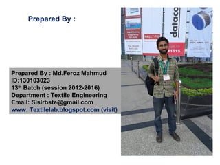 Prepared By : Md.Feroz Mahmud
ID:130103023
13th
Batch (session 2012-2016)
Department : Textile Engineering
Email: Sisirbste@gmail.com
www. Textilelab.blogspot.com (visit)
Prepared By :
 