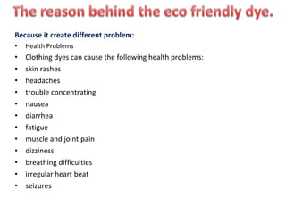 Because it create different problem:
• Health Problems
• Clothing dyes can cause the following health problems:
• skin rashes
• headaches
• trouble concentrating
• nausea
• diarrhea
• fatigue
• muscle and joint pain
• dizziness
• breathing difficulties
• irregular heart beat
• seizures
 