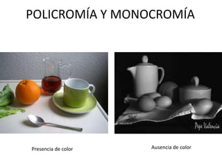 POLICROMÍA Y MONOCROMÍA
Presencia de color Ausencia de color
 