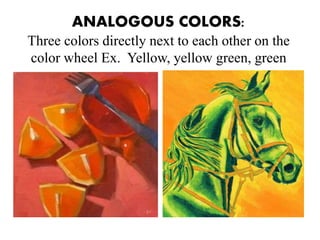ANALOGOUS COLORS:
Three colors directly next to each other on the
color wheel Ex. Yellow, yellow green, green
 