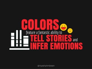 Colors feature a fantastic ability to tell stories
and infer emotions.
 
