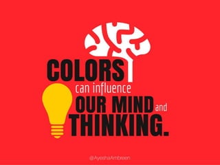 Colors can influence our mind and thinking.
 