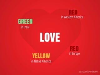 Love is Green in India, Red in Eastern Europe,
Red in Western America and Yellow in Native
America..
 