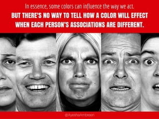 In essence, some colors can influence the way
we act. But there’s no WAY TO TELL HOW A
COLOR WILL effect when each person’s
associations are different.
THERE's
 