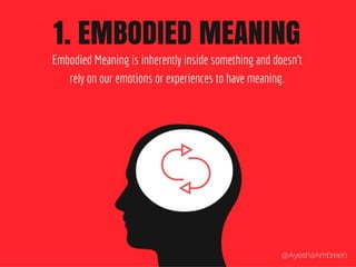 1. Embodied Meaning: Embodied Meaning is
inherently inside something and doesn’t rely
on our emotions or experiences to have
meaning.
 
