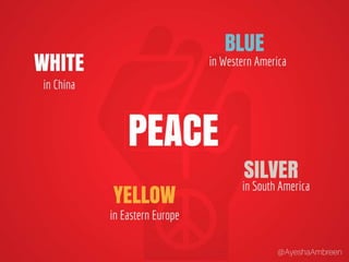 Peace is White in China, Yellow in Eastern
Europe, Blue in Western America and Silver in
South America..
 