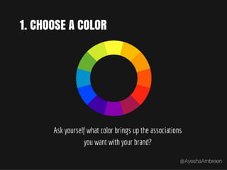 Step 1: Choose a color – Ask yourself
what color brings up the
associations you want with your
brand?
 