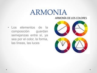 ARMONIA
• Los elementos de la
composición guardan
semejanzas entre sí, ya
sea por el color, la forma,
las líneas, las luces
 