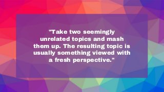 "Take	two	seemingly	
unrelated	topics	and	mash	
them	up.	The	resulting	topic	is	
usually	something	viewed	with	
a	fresh	pe...
