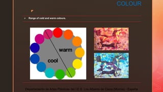 z
COLOUR
 Range of cold and warm colours.
Departamento de Artes Plásticas del I.E.S. Los Albares de Cieza (Murcia) - España
 